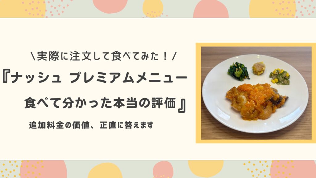 実際に注文して食べてみた！ナッシュプレミアムメニュー、食べて分かった本当の評価、追加料金の価値正直に答えます