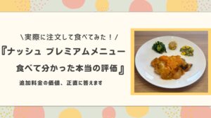 実際に注文して食べてみた!ナッシュプレミアムメニュー、食べて分かった本当の評価、追加料金の価値正直に答えます