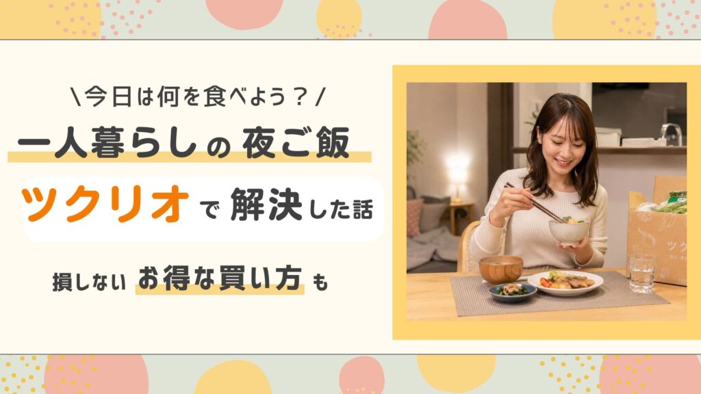 一人暮らしの夜ご飯、ツクリオで解決した話